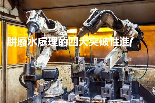 肼廢水處理的四大突破性進(jìn)展？